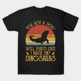 You Got A Dog Well That's Cute I Raise Tiny Dinosaurs T-Shirt